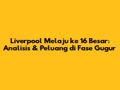 Liverpool Melaju ke 16 Besar: Analisis & Peluang di Fase Gugur