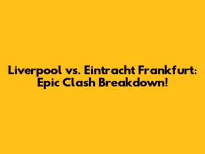 Liverpool vs. Eintracht Frankfurt: Epic Clash Breakdown!