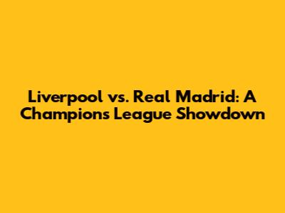 Liverpool vs. Real Madrid: A Champions League Showdown