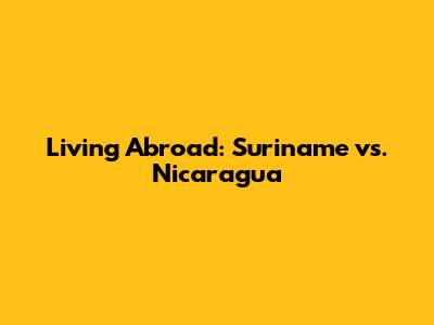 Living Abroad: Suriname vs. Nicaragua