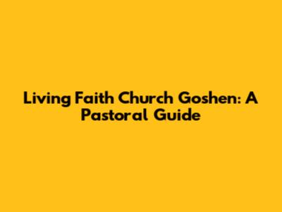 Living Faith Church Goshen: A Pastoral Guide