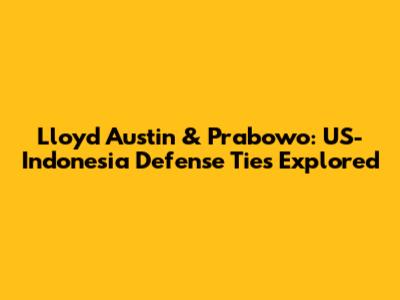 Lloyd Austin & Prabowo: US-Indonesia Defense Ties Explored
