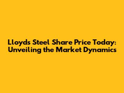 Lloyds Steel Share Price Today: Unveiling the Market Dynamics