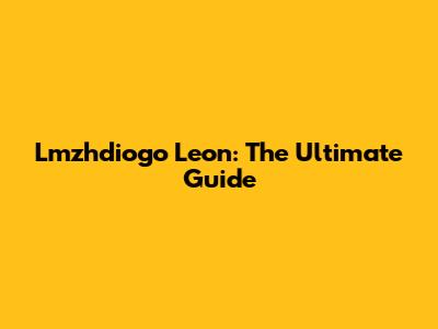 Lmzhdiogo Leon: The Ultimate Guide
