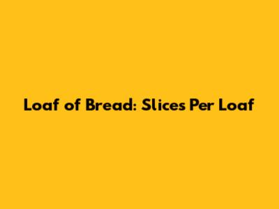 Loaf of Bread: Slices Per Loaf