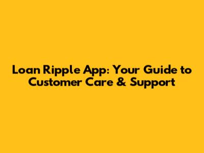 Loan Ripple App: Your Guide to Customer Care & Support