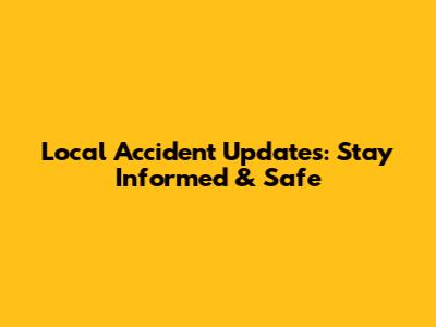 Local Accident Updates: Stay Informed & Safe