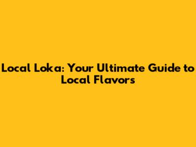 Local Loka: Your Ultimate Guide to Local Flavors
