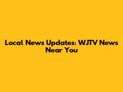 Local News Updates: WJTV News Near You