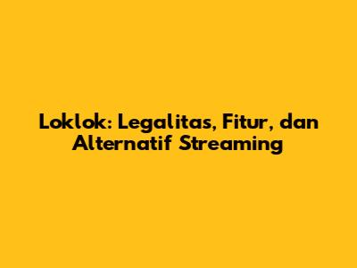 Loklok: Legalitas, Fitur, dan Alternatif Streaming