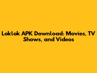 Loklok APK Download: Movies, TV Shows, and Videos