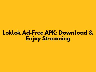 Loklok Ad-Free APK: Download & Enjoy Streaming