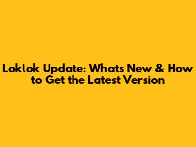 Loklok Update: What's New & How to Get the Latest Version