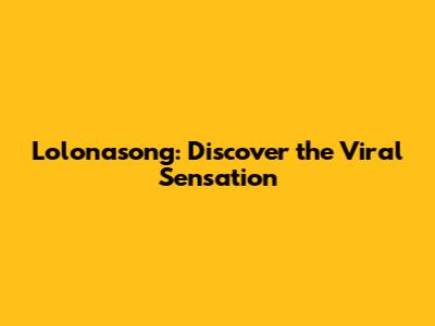 Lolonasong: Discover the Viral Sensation