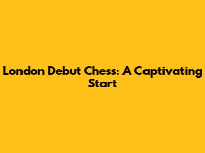 London Debut Chess: A Captivating Start