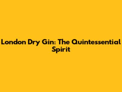 London Dry Gin: The Quintessential Spirit