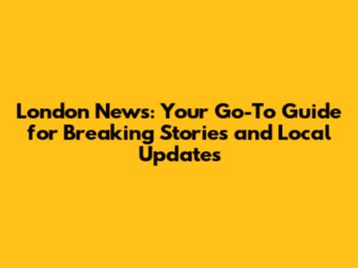 London News: Your Go-To Guide for Breaking Stories and Local Updates