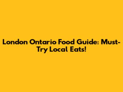 London Ontario Food Guide: Must-Try Local Eats!