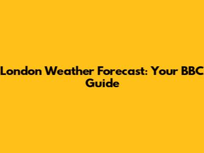 London Weather Forecast: Your BBC Guide