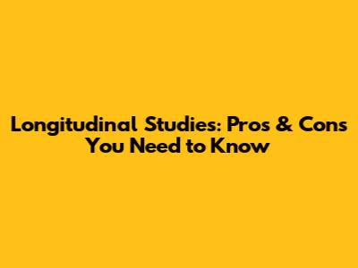 Longitudinal Studies: Pros & Cons You Need to Know