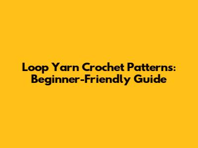 Loop Yarn Crochet Patterns: Beginner-Friendly Guide