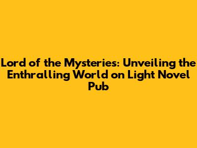 Lord of the Mysteries: Unveiling the Enthralling World on Light Novel Pub