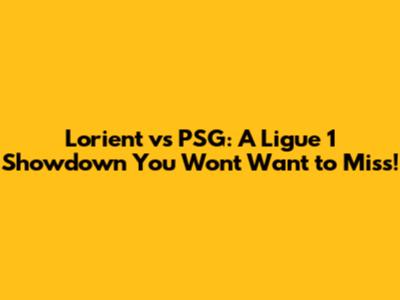 Lorient vs PSG: A Ligue 1 Showdown You Won't Want to Miss!