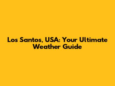 Los Santos, USA: Your Ultimate Weather Guide