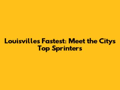 Louisville's Fastest: Meet the City's Top Sprinters