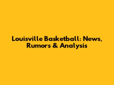 Louisville Basketball: News, Rumors & Analysis