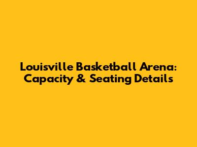Louisville Basketball Arena: Capacity & Seating Details