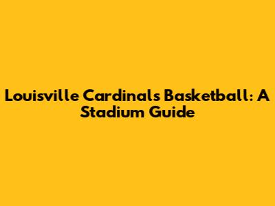Louisville Cardinals Basketball: A Stadium Guide