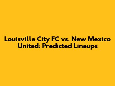 Louisville City FC vs. New Mexico United: Predicted Lineups