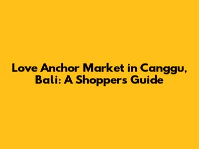 Love Anchor Market in Canggu, Bali: A Shopper's Guide