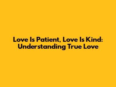 Love Is Patient, Love Is Kind: Understanding True Love