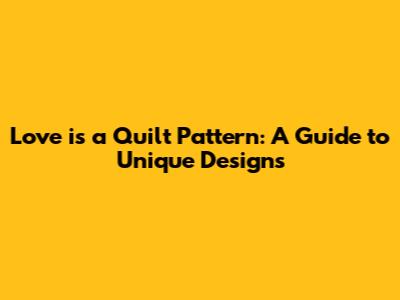 Love is a Quilt Pattern: A Guide to Unique Designs