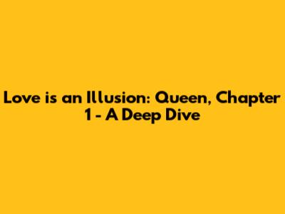 Love is an Illusion: Queen, Chapter 1 - A Deep Dive
