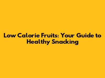 Low Calorie Fruits: Your Guide to Healthy Snacking