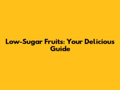 Low-Sugar Fruits: Your Delicious Guide