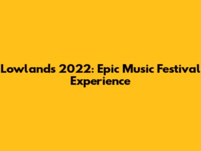 Lowlands 2022: Epic Music Festival Experience