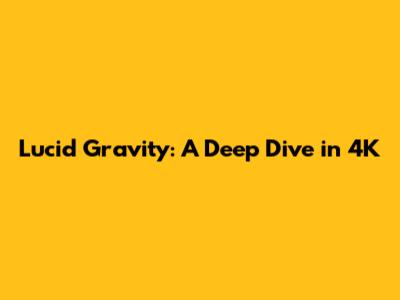Lucid Gravity: A Deep Dive in 4K