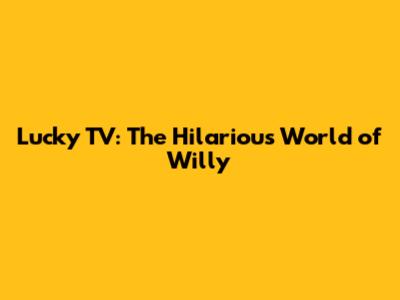 Lucky TV: The Hilarious World of Willy
