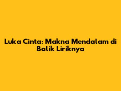 Luka Cinta: Makna Mendalam di Balik Liriknya
