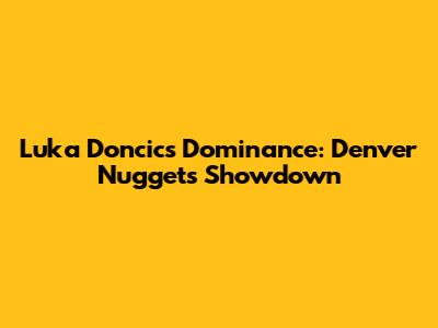 Luka Doncic's Dominance: Denver Nuggets Showdown