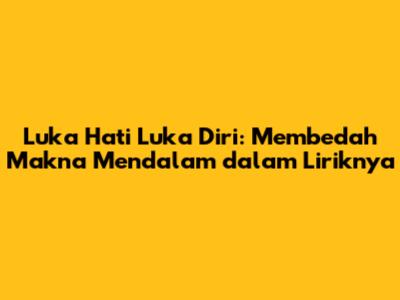 Luka Hati Luka Diri: Membedah Makna Mendalam dalam Liriknya