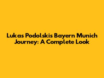 Lukas Podolski's Bayern Munich Journey: A Complete Look