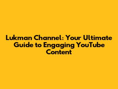 Lukman Channel: Your Ultimate Guide to Engaging YouTube Content