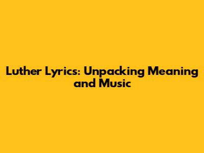 Luther Lyrics: Unpacking Meaning and Music