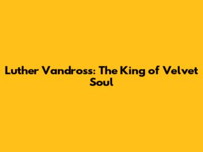 Luther Vandross: The King of Velvet Soul