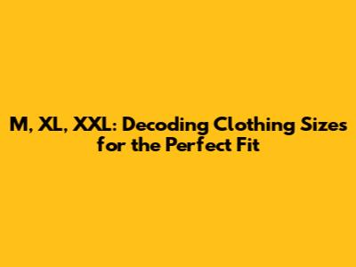M, XL, XXL: Decoding Clothing Sizes for the Perfect Fit